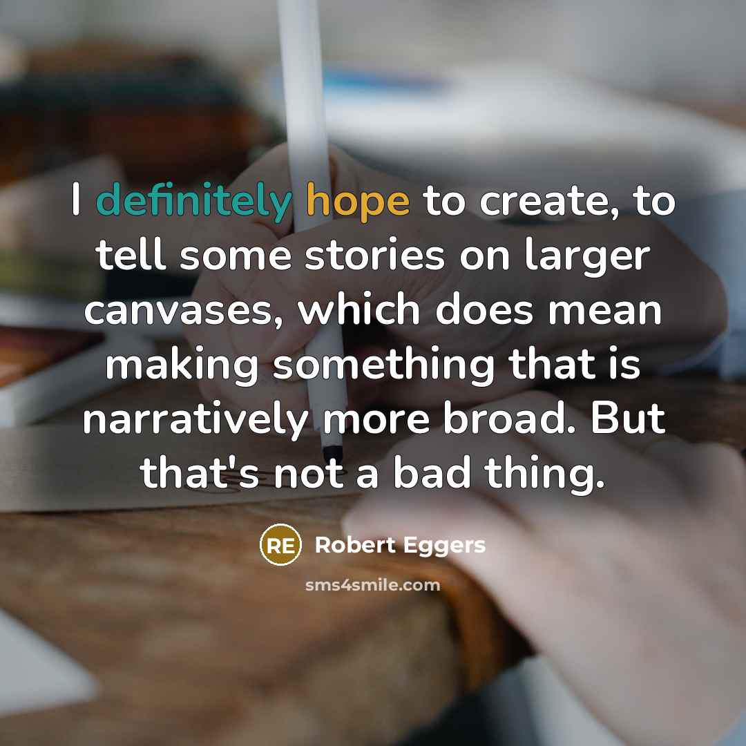 “I definitely hope to create, to tell some stories on larger canvases, which does mean making something that is narratively more broad. But that's not a bad thing.” quote by Robert Eggers
