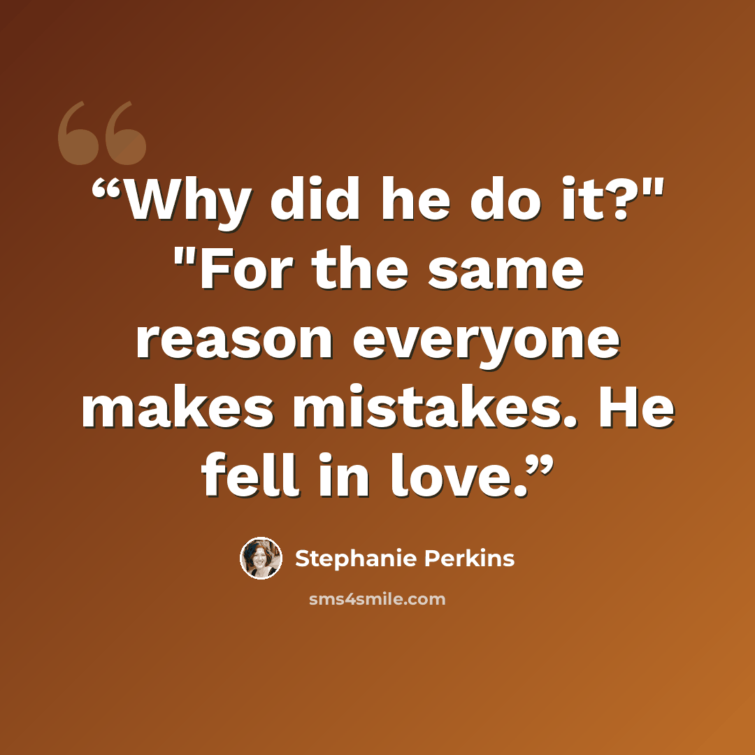 “Why did he do it?" "For the same reason everyone makes mistakes. He fell in love.” quote by Stephanie Perkins