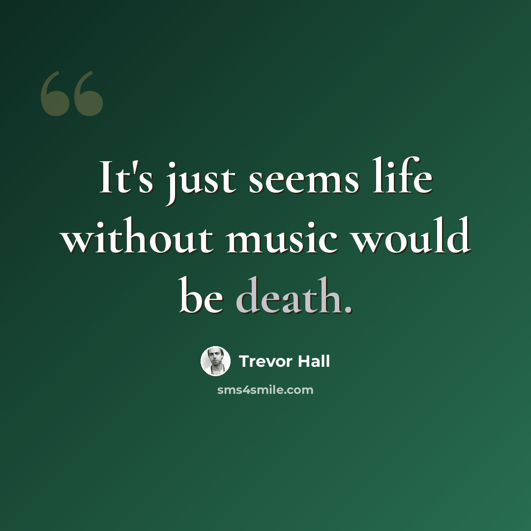 “It's just seems life without music would be death.” quote by Trevor Hall