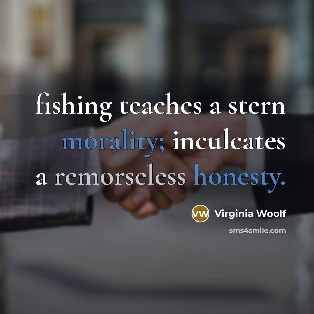 “fishing teaches a stern morality; inculcates a remorseless honesty.” quote by Virginia Woolf