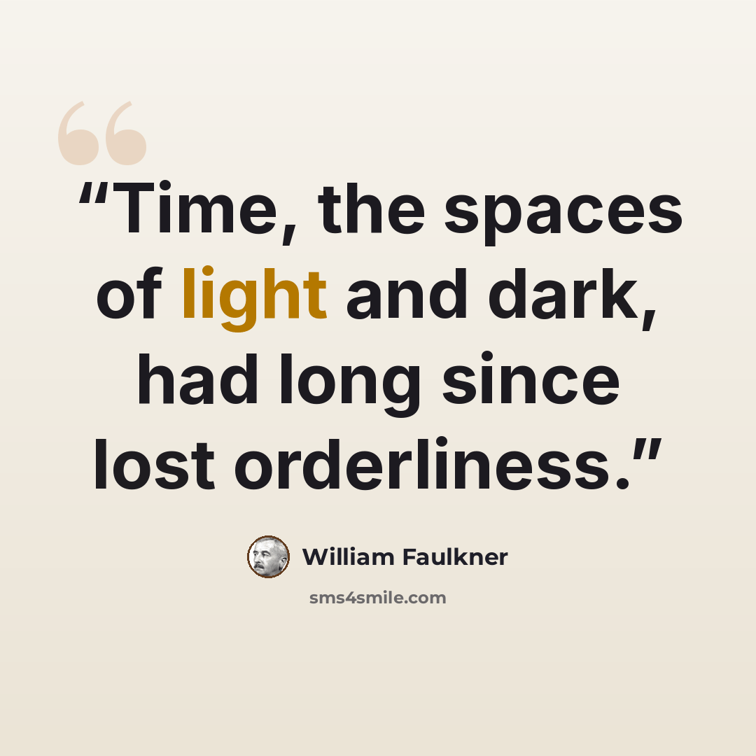 “Time, the spaces of light and dark, had long since lost orderliness.” quote by William Faulkner