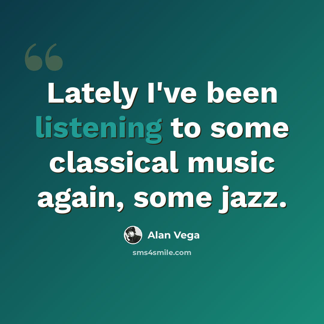 “Lately I've been listening to some classical music again, some jazz.” quote by Alan Vega