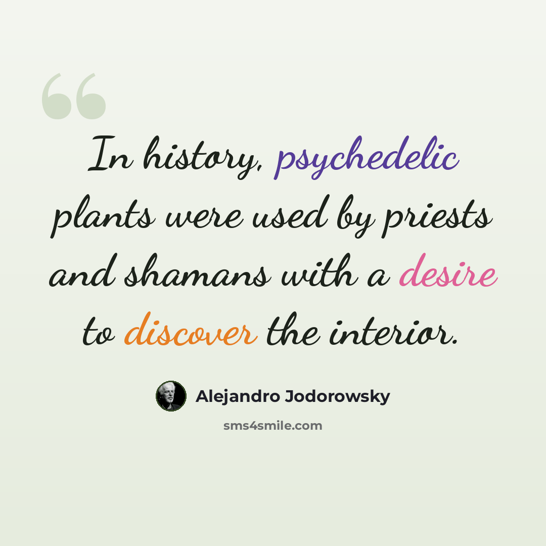 “In history, psychedelic plants were used by priests and shamans with a desire to discover the interior.” quote by Alejandro Jodorowsky