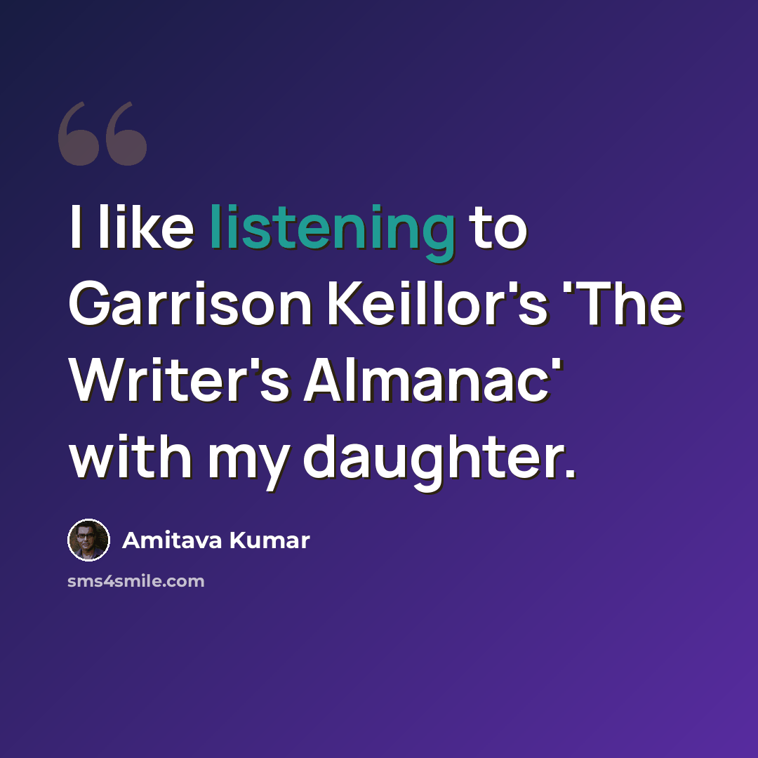 “I like listening to Garrison Keillor's 'The Writer's Almanac' with my daughter.” quote by Amitava Kumar
