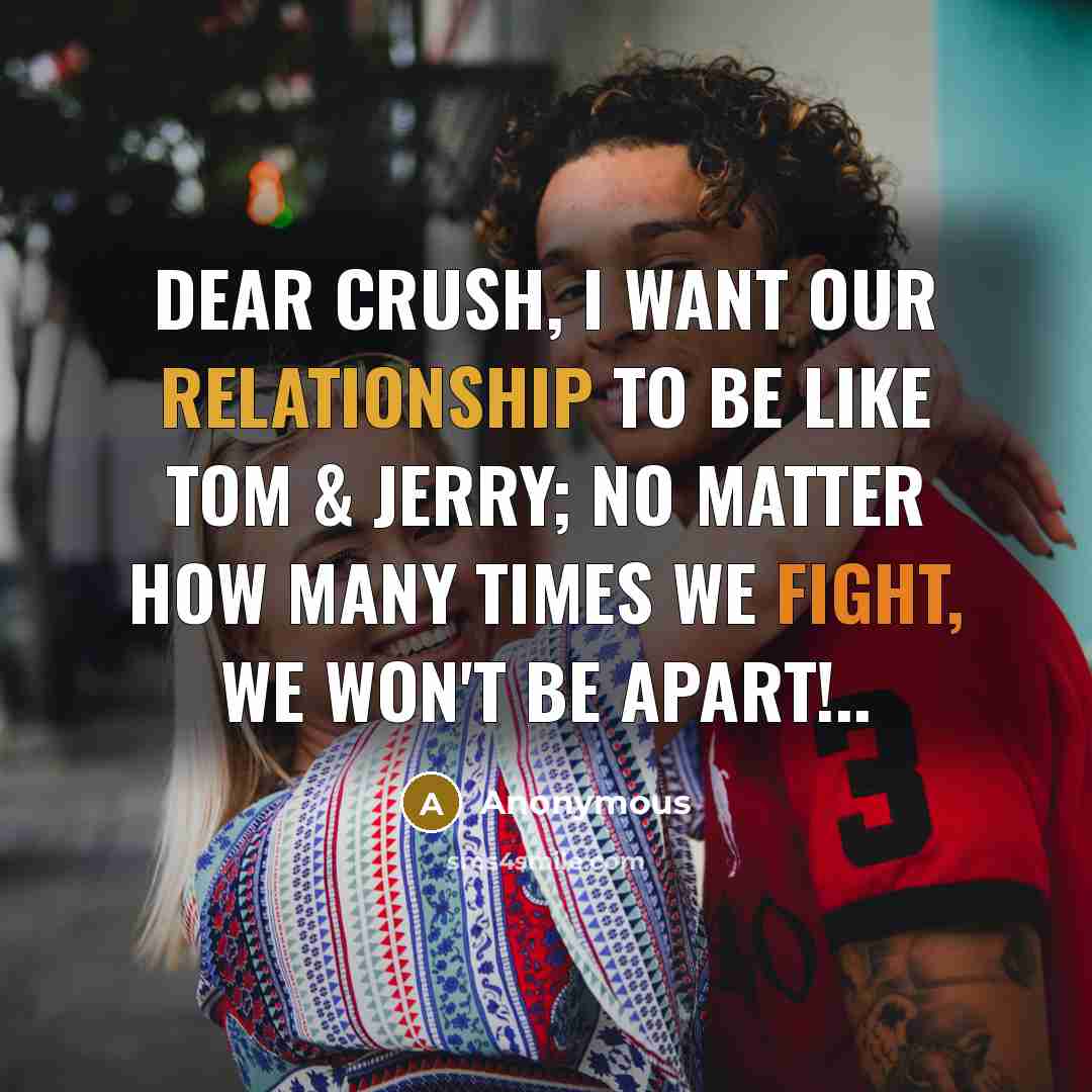 “Dear crush, I want our relationship to be like Tom & Jerry; no matter how many times we fight, we won't be apart!..” quote by Anonymous