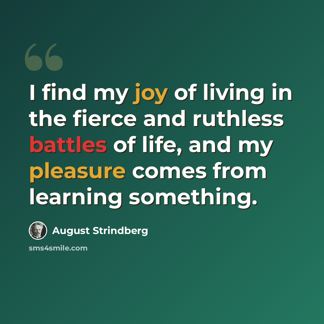 “I find my joy of living in the fierce and ruthless battles of life, and my pleasure comes from learning something.” quote by August Strindberg