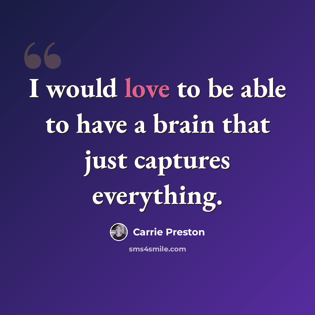 “I would love to be able to have a brain that just captures everything.” quote by Carrie Preston