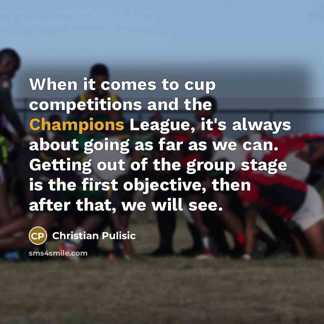 “When it comes to cup competitions and the Champions League, it's always about going as far as we can. Getting out of the group stage is the first objective, then after that, we will see.” quote by Christian Pulisic