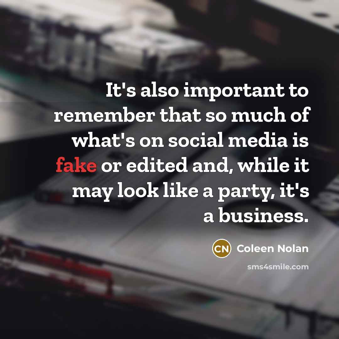 “It's also important to remember that so much of what's on social media is fake or edited and, while it may look like a party, it's a business.” quote by Coleen Nolan