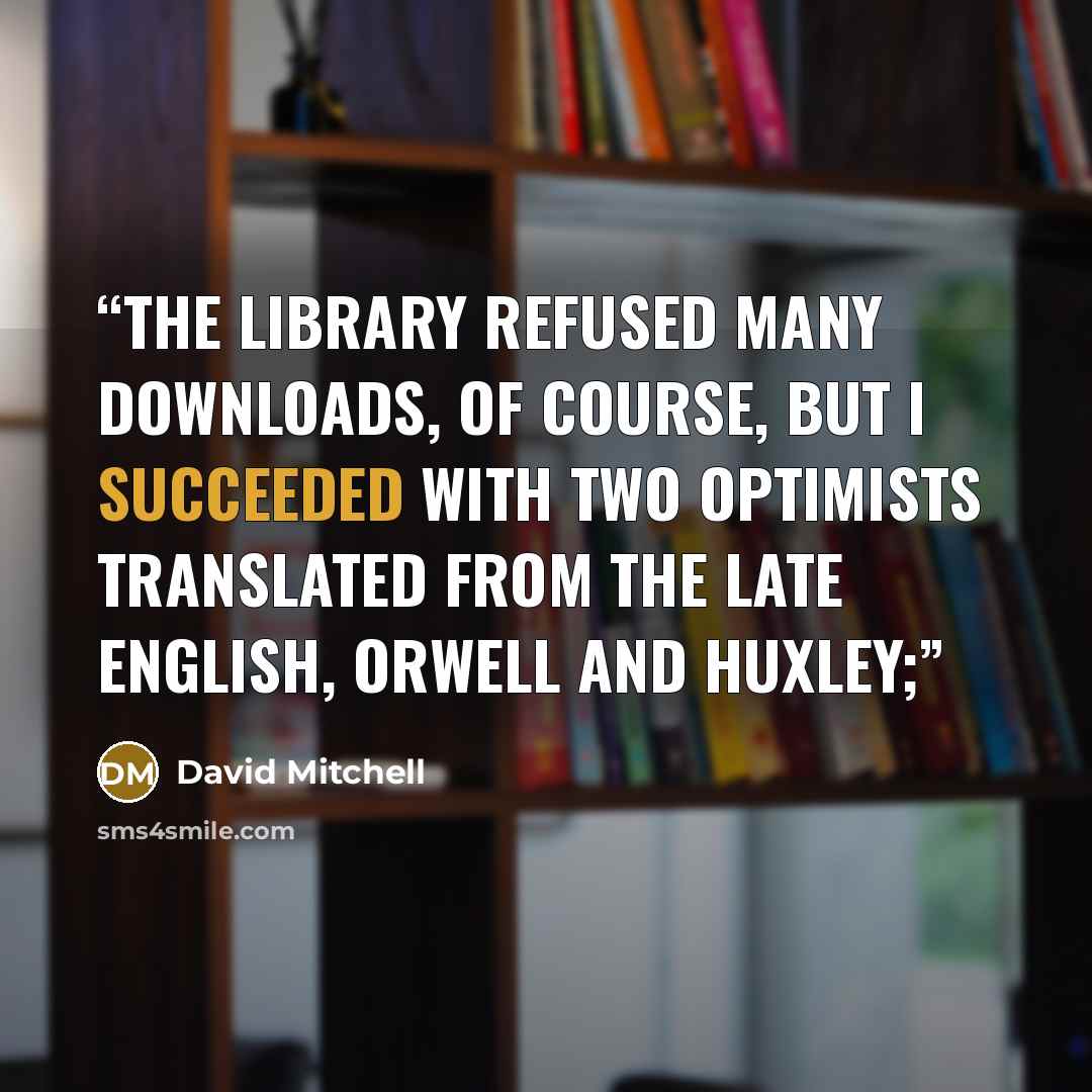 “The library refused many downloads, of course, but I succeeded with two Optimists translated from the Late English, Orwell and Huxley;” quote by David Mitchell
