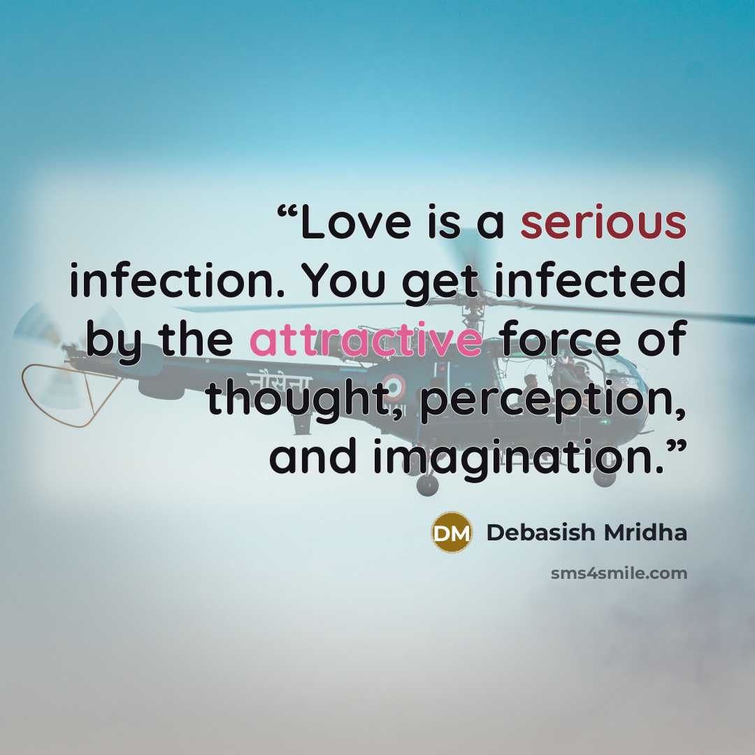 “Love is a serious infection. You get infected by the attractive force of thought, perception, and imagination.” quote by Debasish Mridha