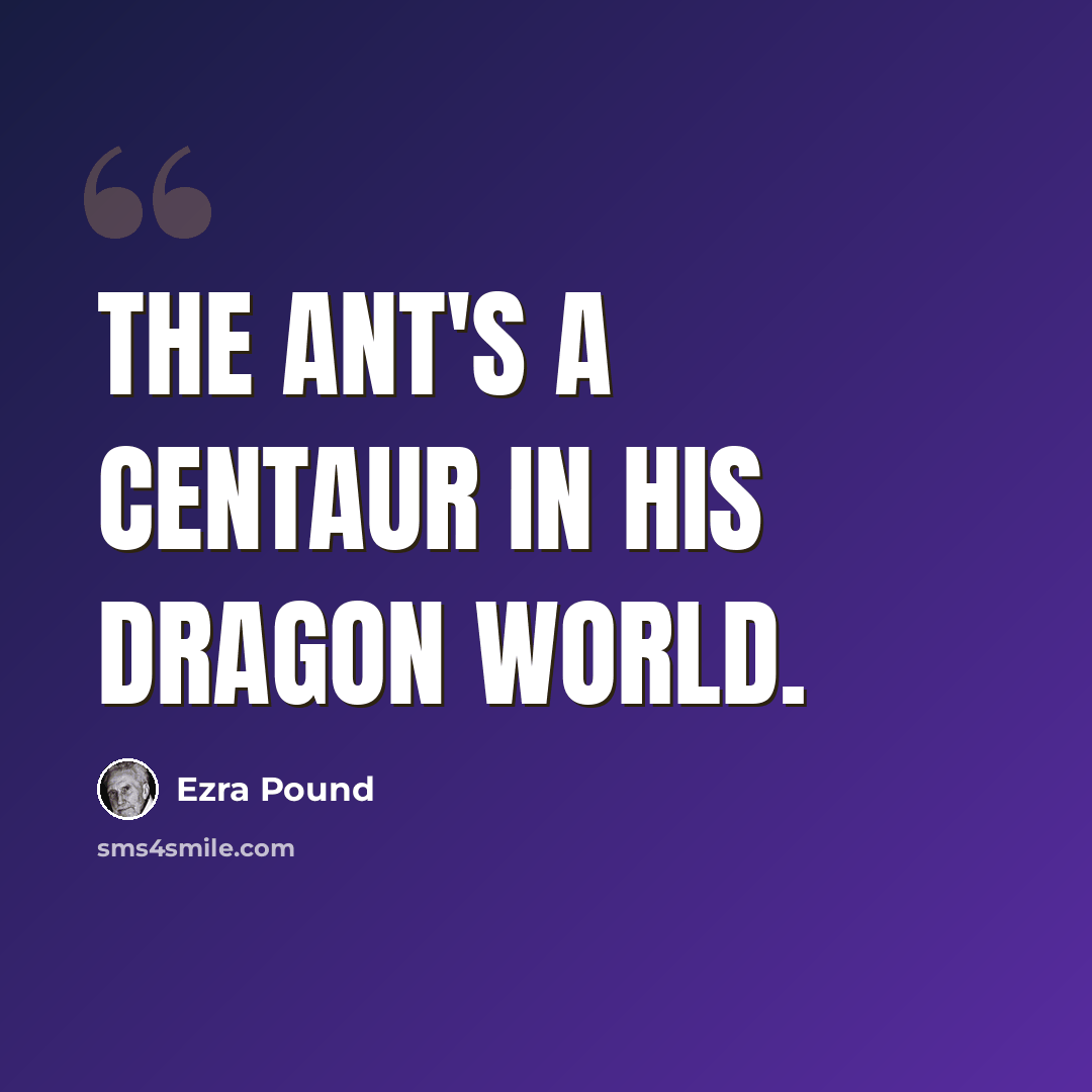 “The ant's a centaur in his dragon world.” quote by Ezra Pound