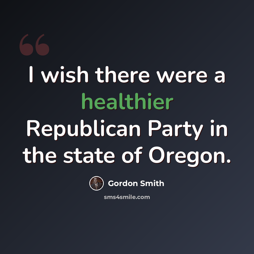 “I wish there were a healthier Republican Party in the state of Oregon.” quote by Gordon Smith