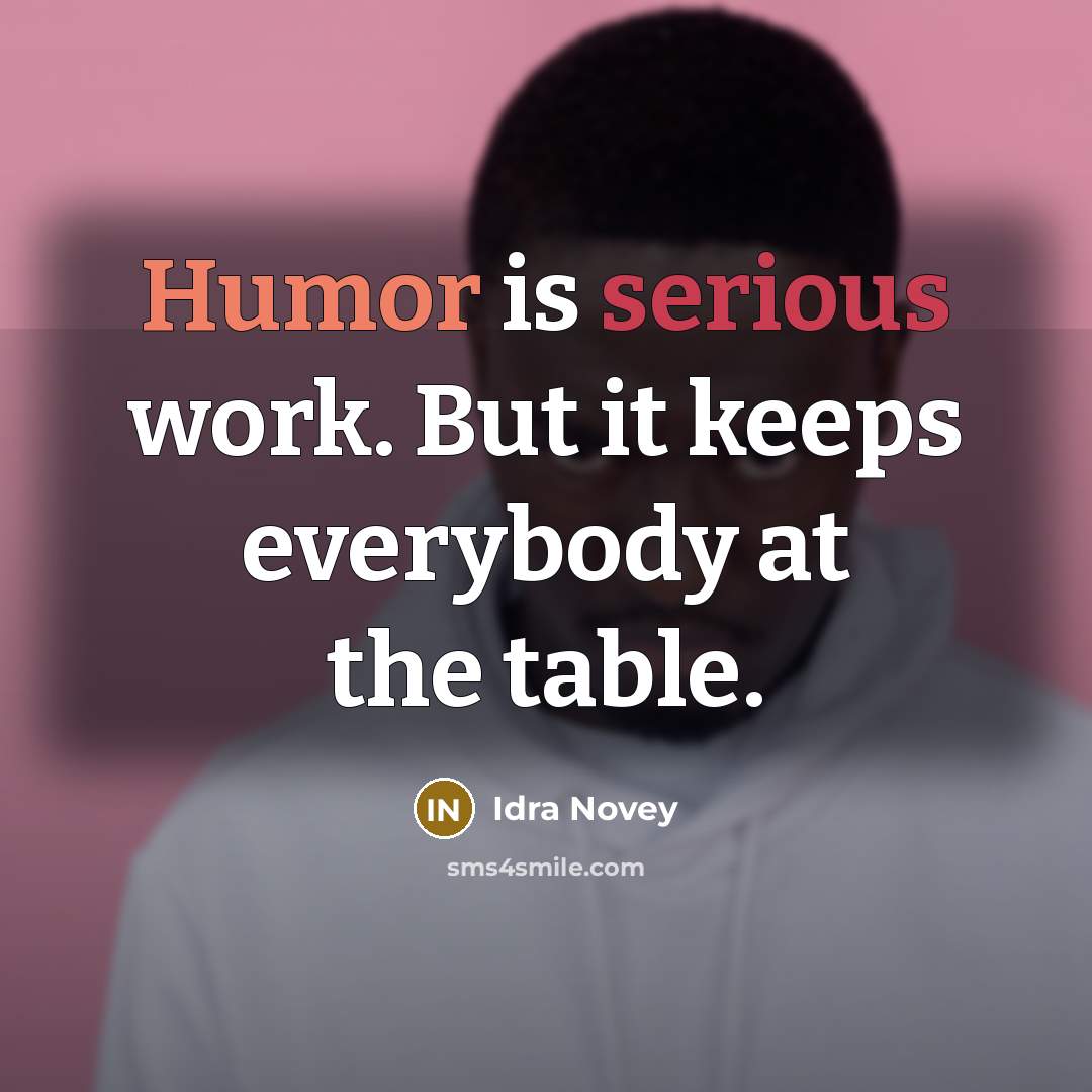 “Humor is serious work. But it keeps everybody at the table.” quote by Idra Novey