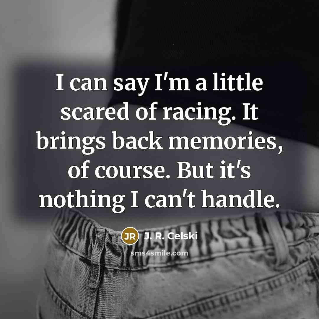 “I can say I'm a little scared of racing. It brings back memories, of course. But it's nothing I can't handle.” quote by J. R. Celski