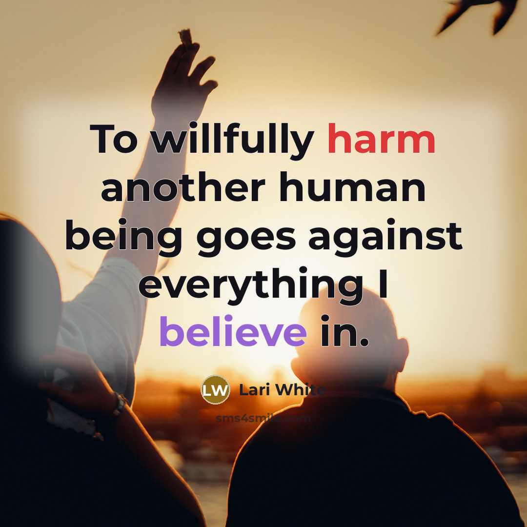“To willfully harm another human being goes against everything I believe in.” quote by Lari White