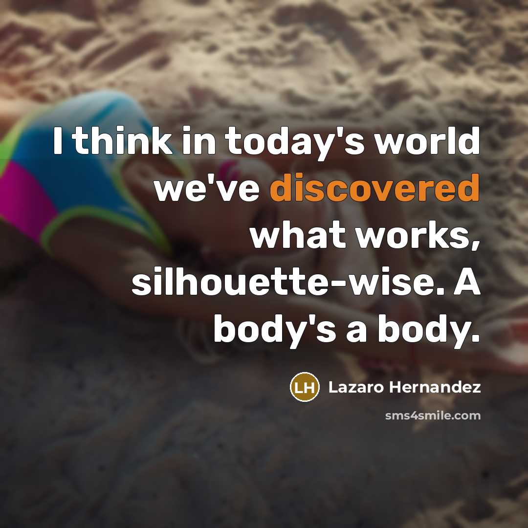 “I think in today's world we've discovered what works, silhouette-wise. A body's a body.” quote by Lazaro Hernandez
