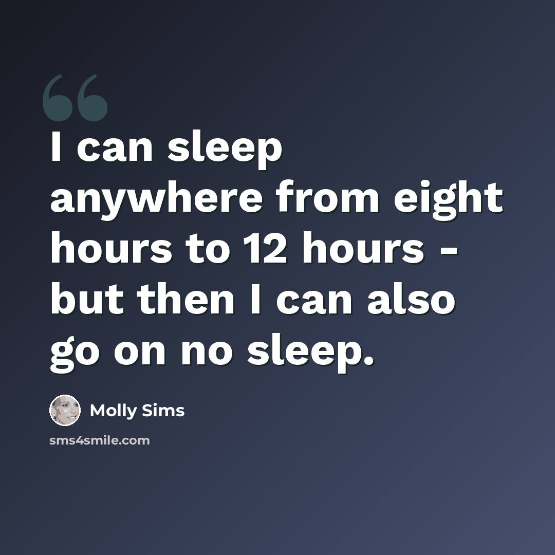 “I can sleep anywhere from eight hours to 12 hours - but then I can also go on no sleep.” quote by Molly Sims