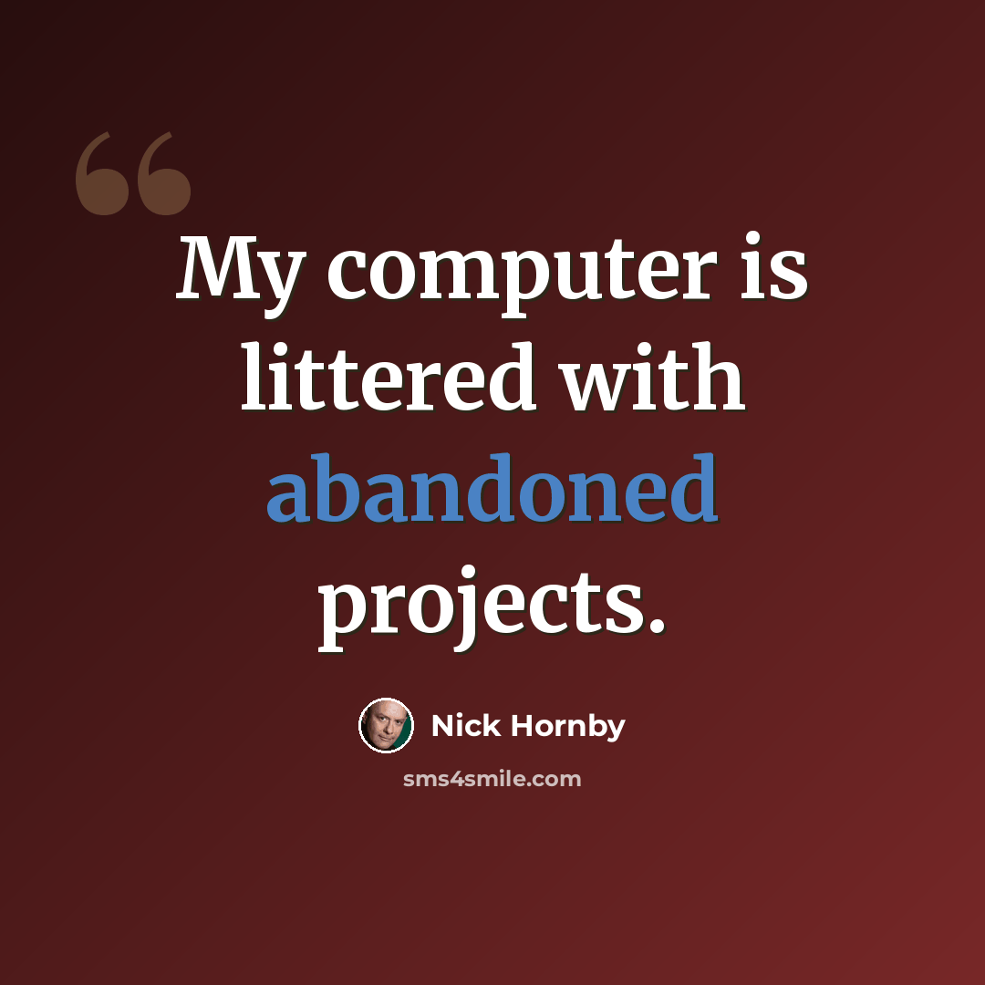 “My computer is littered with abandoned projects.” quote by Nick Hornby