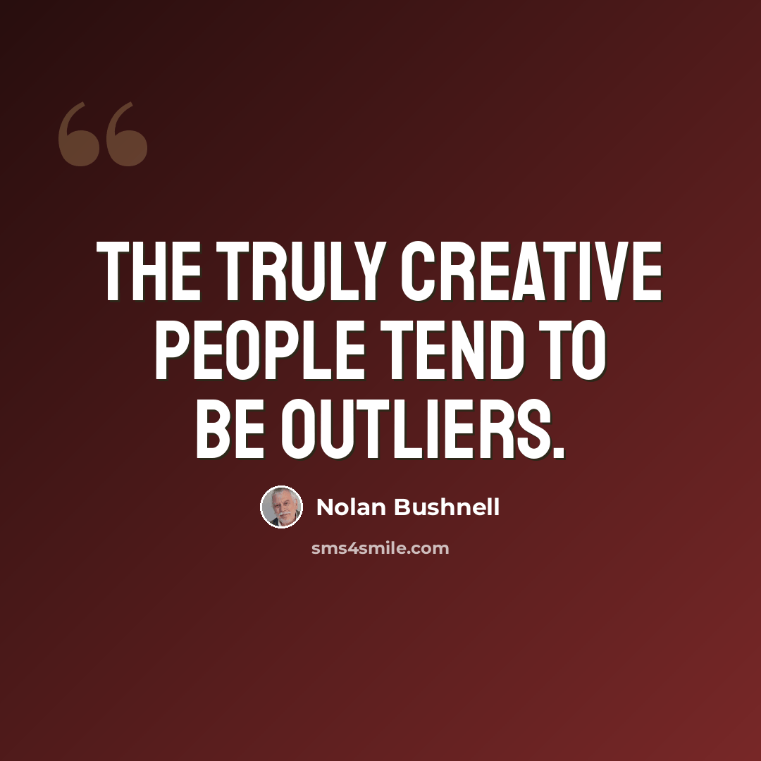“The truly creative people tend to be outliers.” quote by Nolan Bushnell