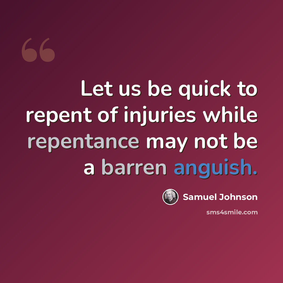 “Let us be quick to repent of injuries while repentance may not be a barren anguish.” quote by Samuel Johnson