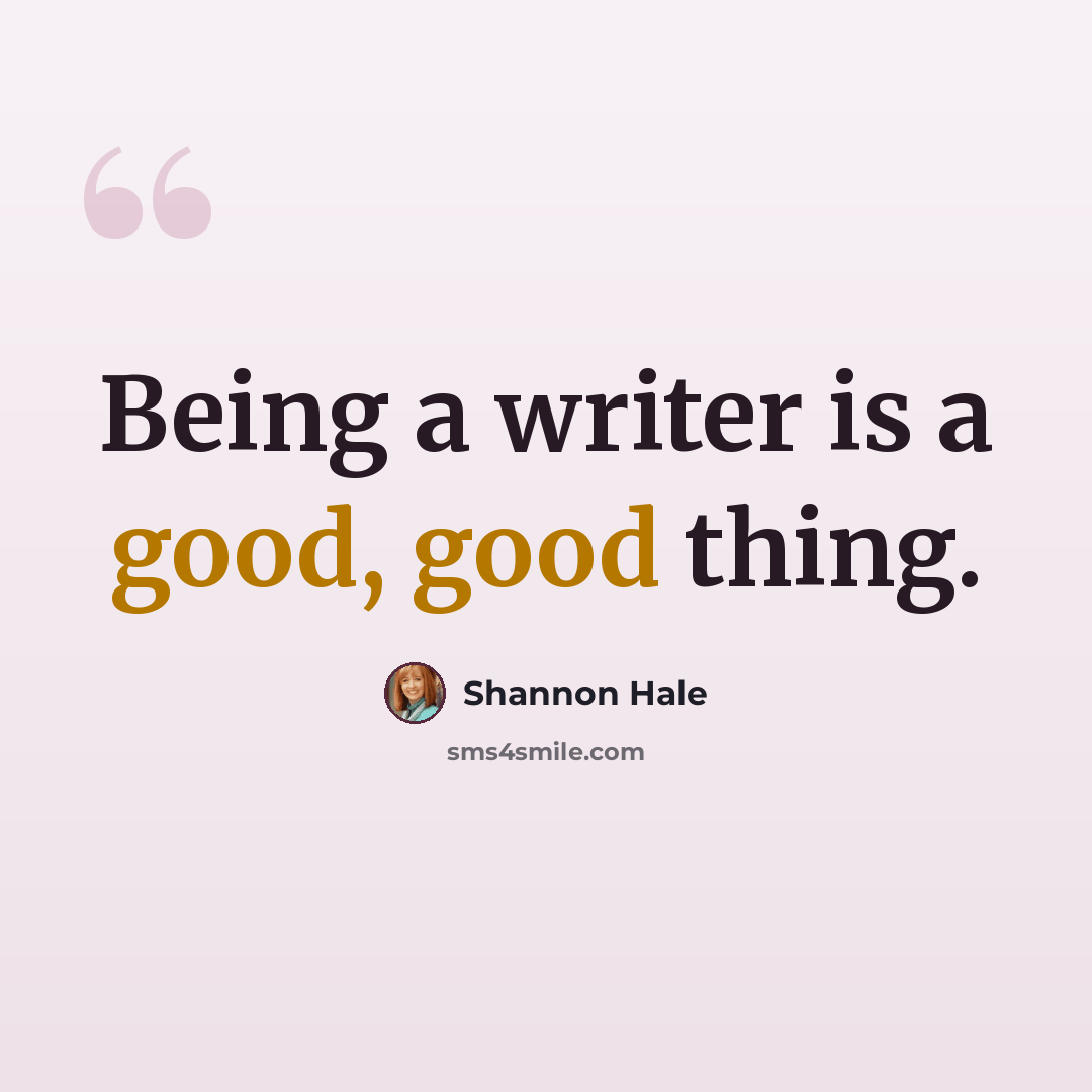 “Being a writer is a good, good thing.” quote by Shannon Hale