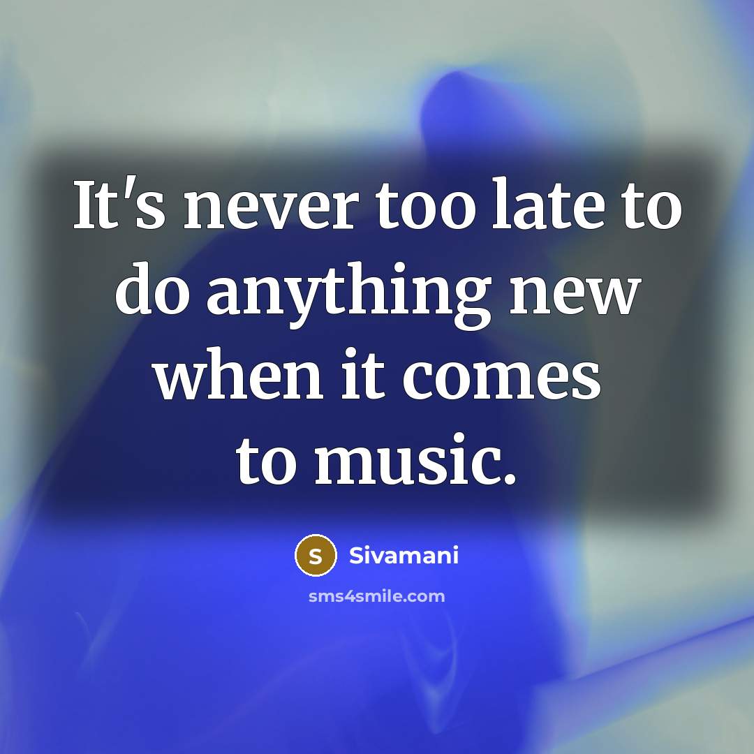 “It's never too late to do anything new when it comes to music.” quote by Sivamani