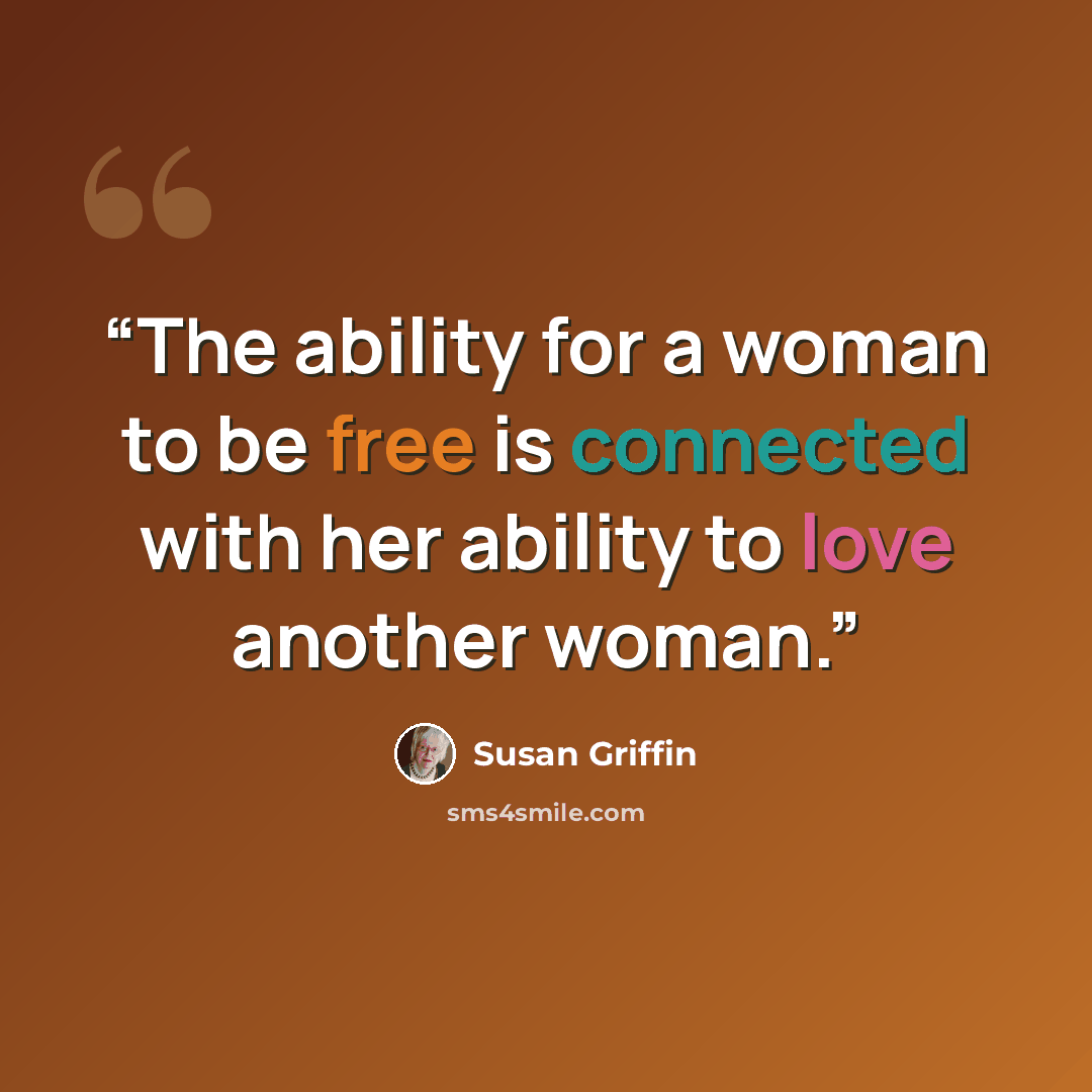 “The ability for a woman to be free is connected with her ability to love another woman.” quote by Susan Griffin