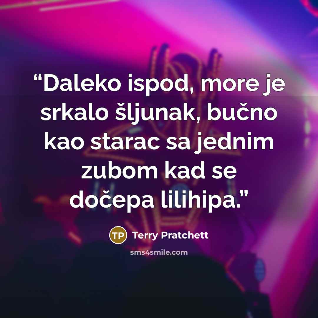 “Daleko ispod, more je srkalo šljunak, bučno kao starac sa jednim zubom kad se dočepa lilihipa.” quote by Terry Pratchett