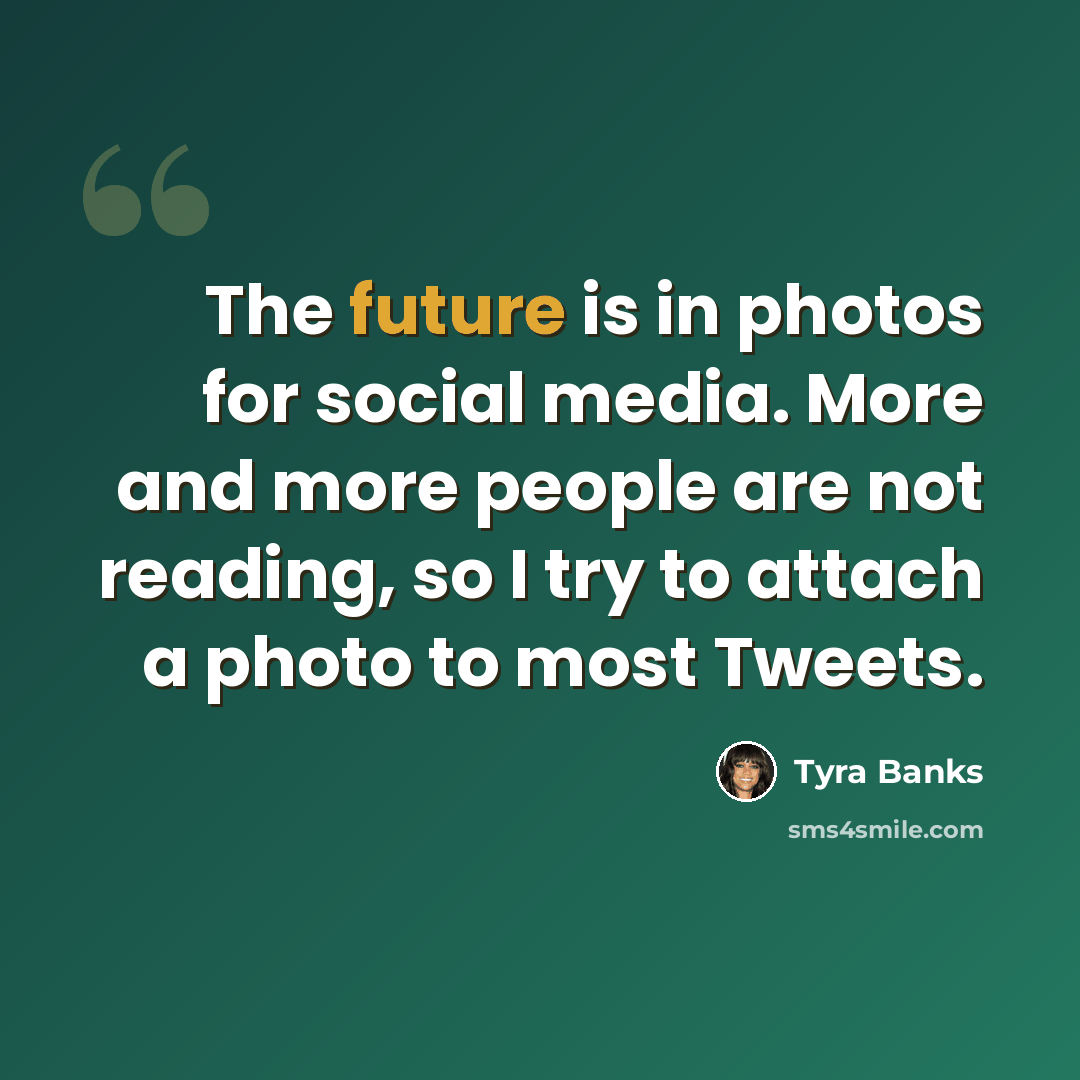 “The future is in photos for social media. More and more people are not reading, so I try to attach a photo to most Tweets.” quote by Tyra Banks