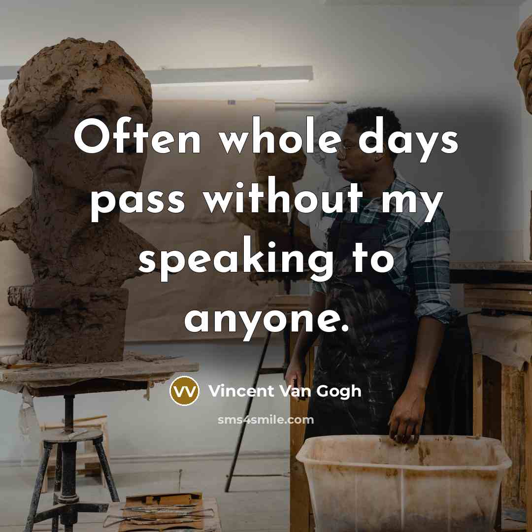 “Often whole days pass without my speaking to anyone.” quote by Vincent Van Gogh