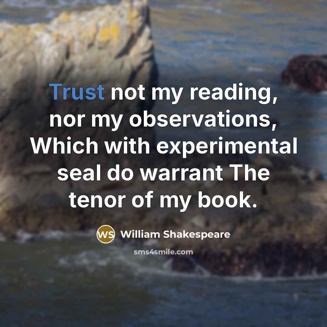 “Trust not my reading, nor my observations, Which with experimental seal do warrant The tenor of my book.” quote by William Shakespeare