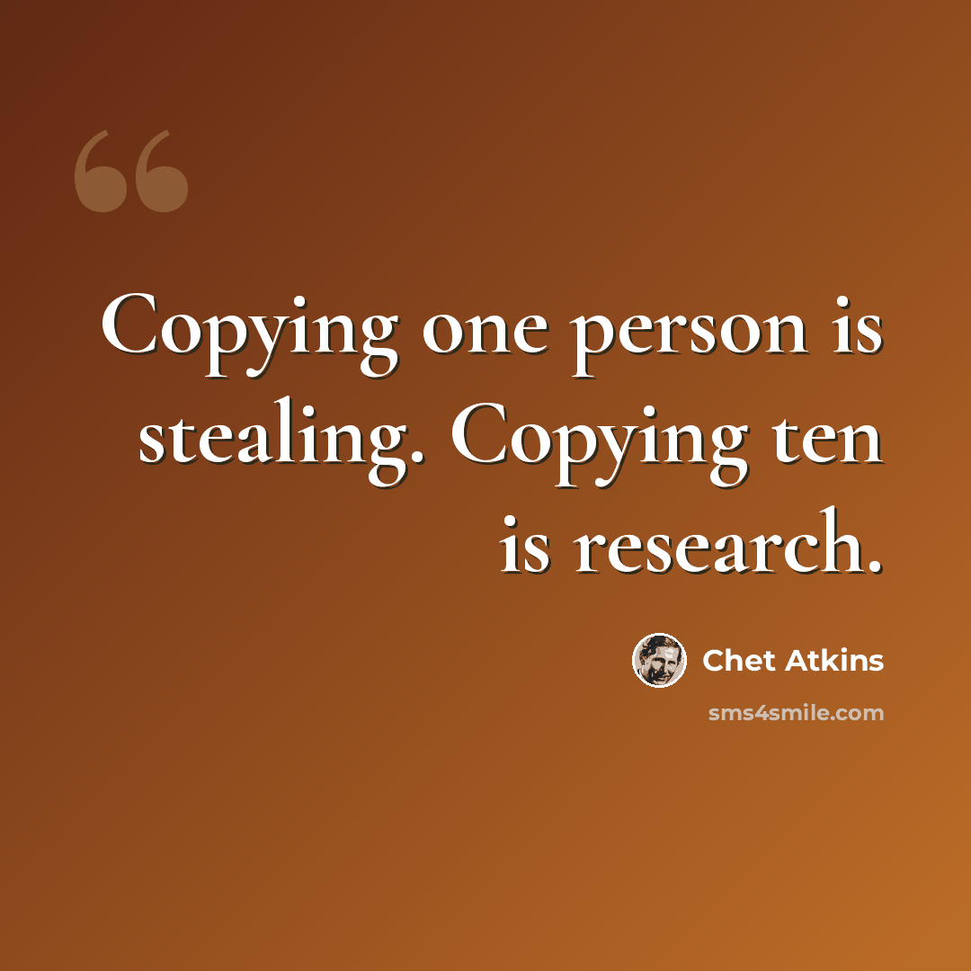 “Copying one person is stealing. Copying ten is research.” quote by Chet Atkins