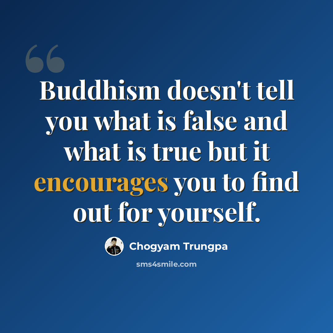 “Buddhism doesn't tell you what is false and what is true but it encourages you to find out for yourself.” quote by Chogyam Trungpa