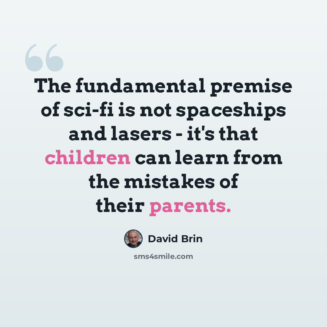 “The fundamental premise of sci-fi is not spaceships and lasers - it's that children can learn from the mistakes of their parents.” quote by David Brin
