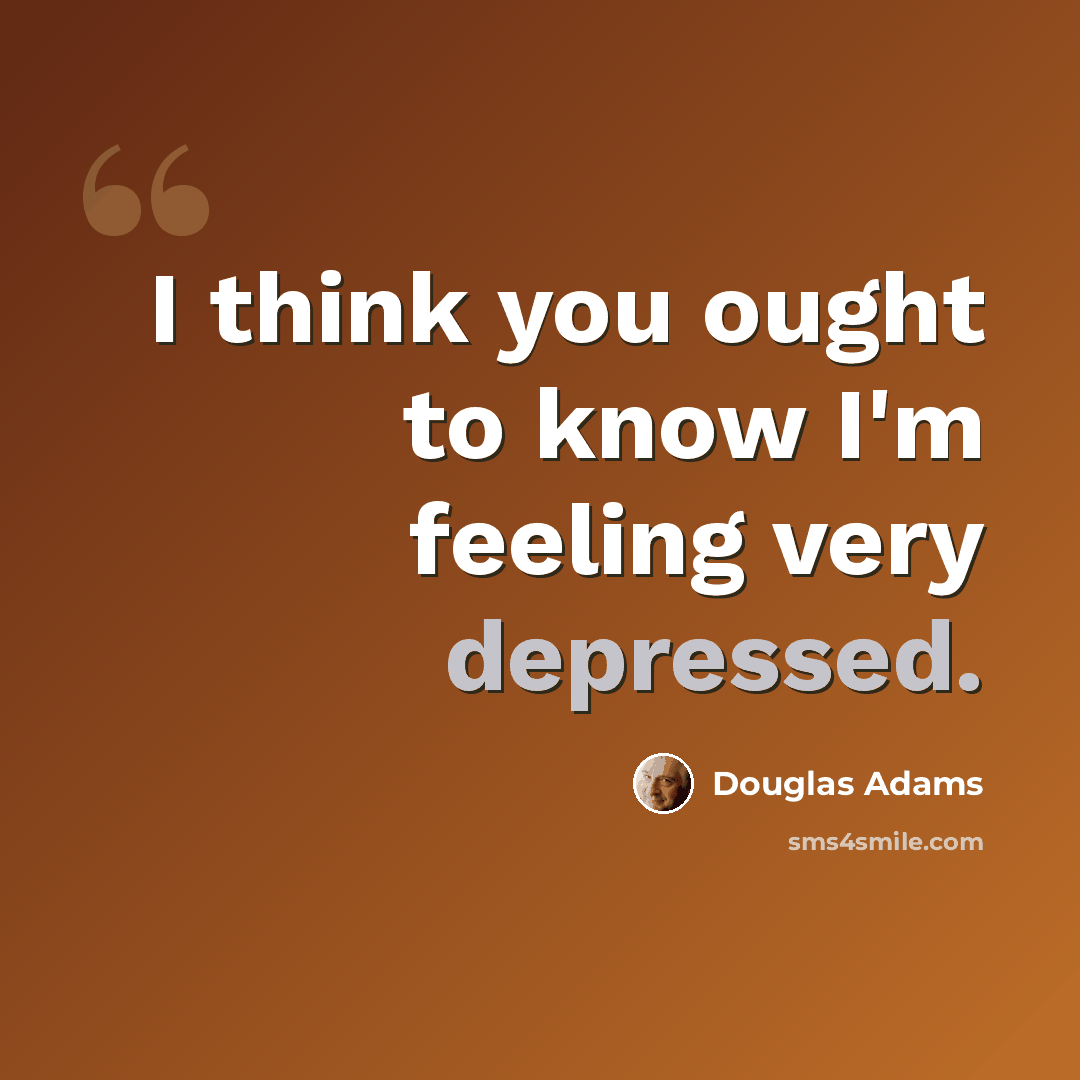 “I think you ought to know I'm feeling very depressed.” quote by Douglas Adams