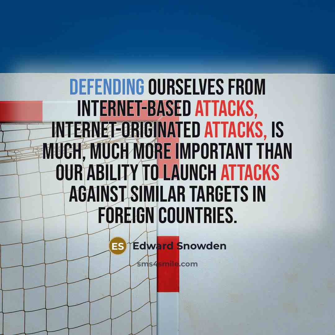 “Defending ourselves from internet-based attacks, internet-originated attacks, is much, much more important than our ability to launch attacks against similar targets in foreign countries.” quote by Edward Snowden