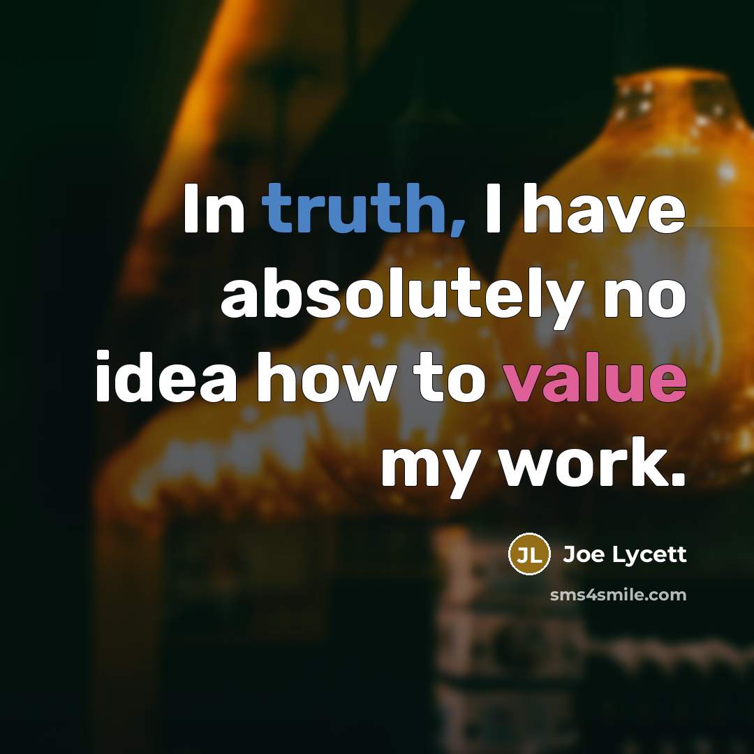 “In truth, I have absolutely no idea how to value my work.” quote by Joe Lycett