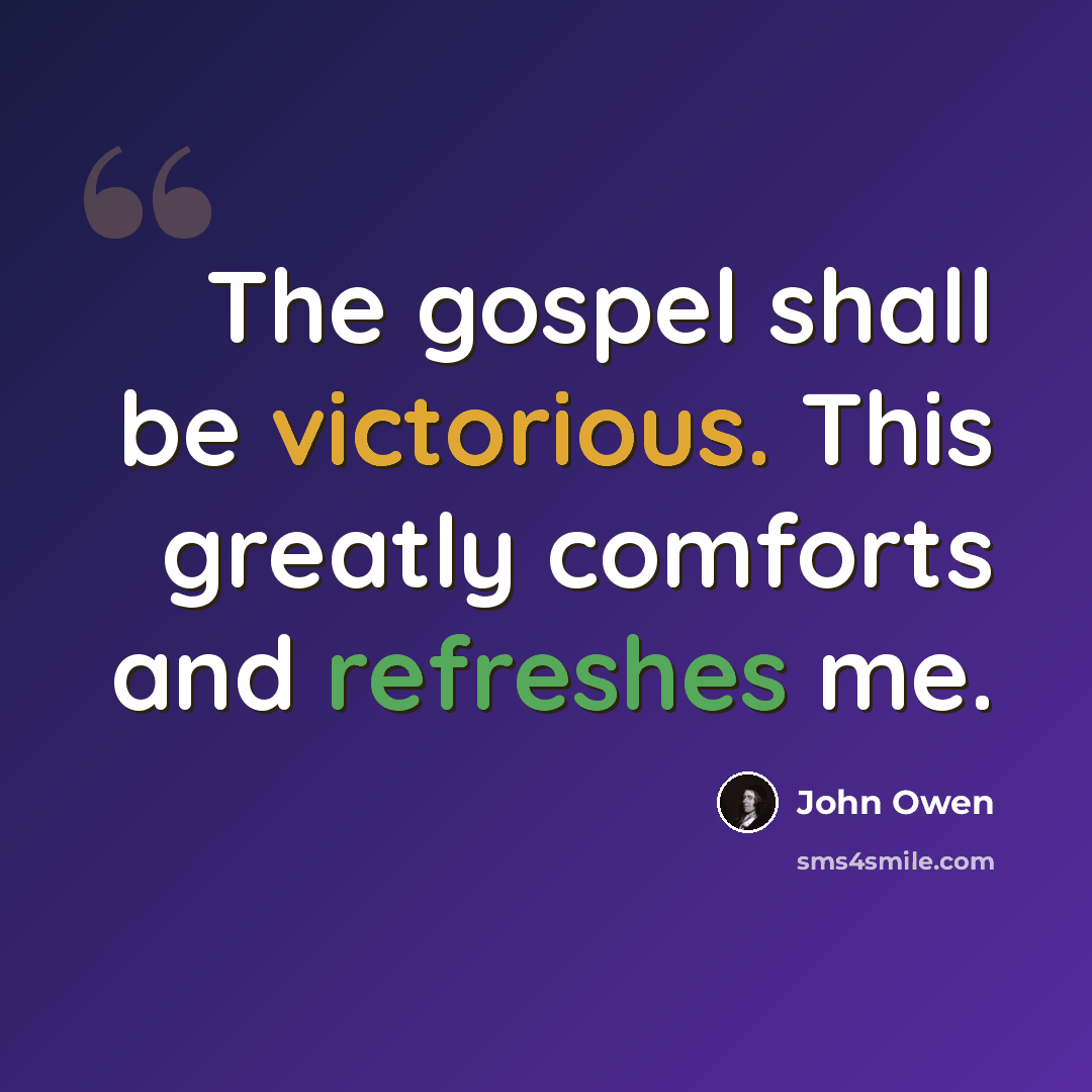 “The gospel shall be victorious. This greatly comforts and refreshes me.” quote by John Owen
