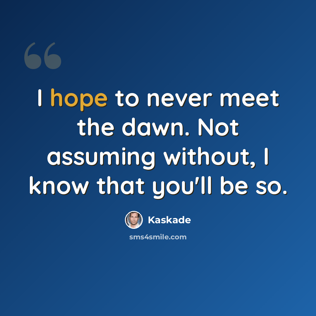 “I hope to never meet the dawn. Not assuming without, I know that you'll be so.” quote by Kaskade