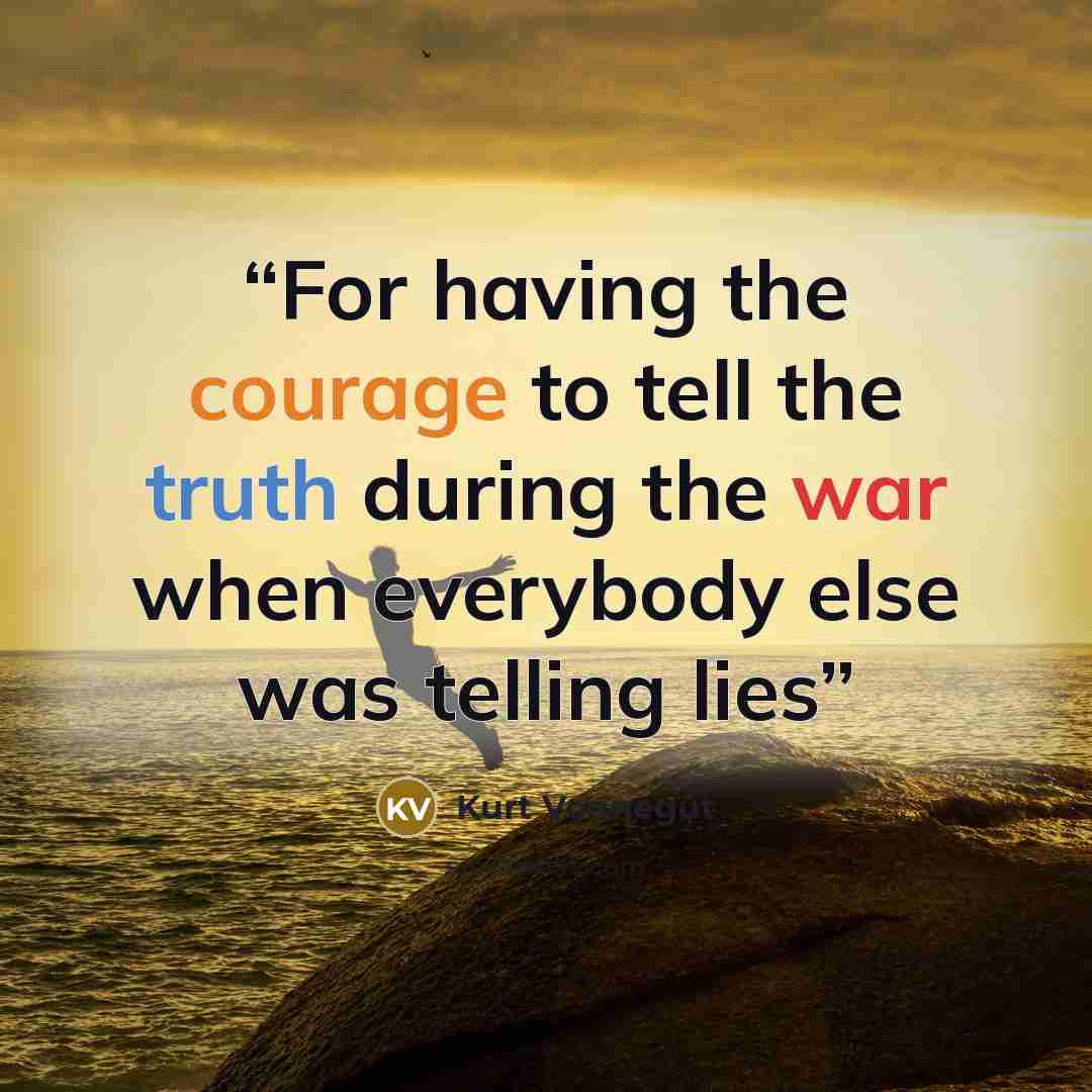 “For having the courage to tell the truth during the war when everybody else was telling lies” quote by Kurt Vonnegut
