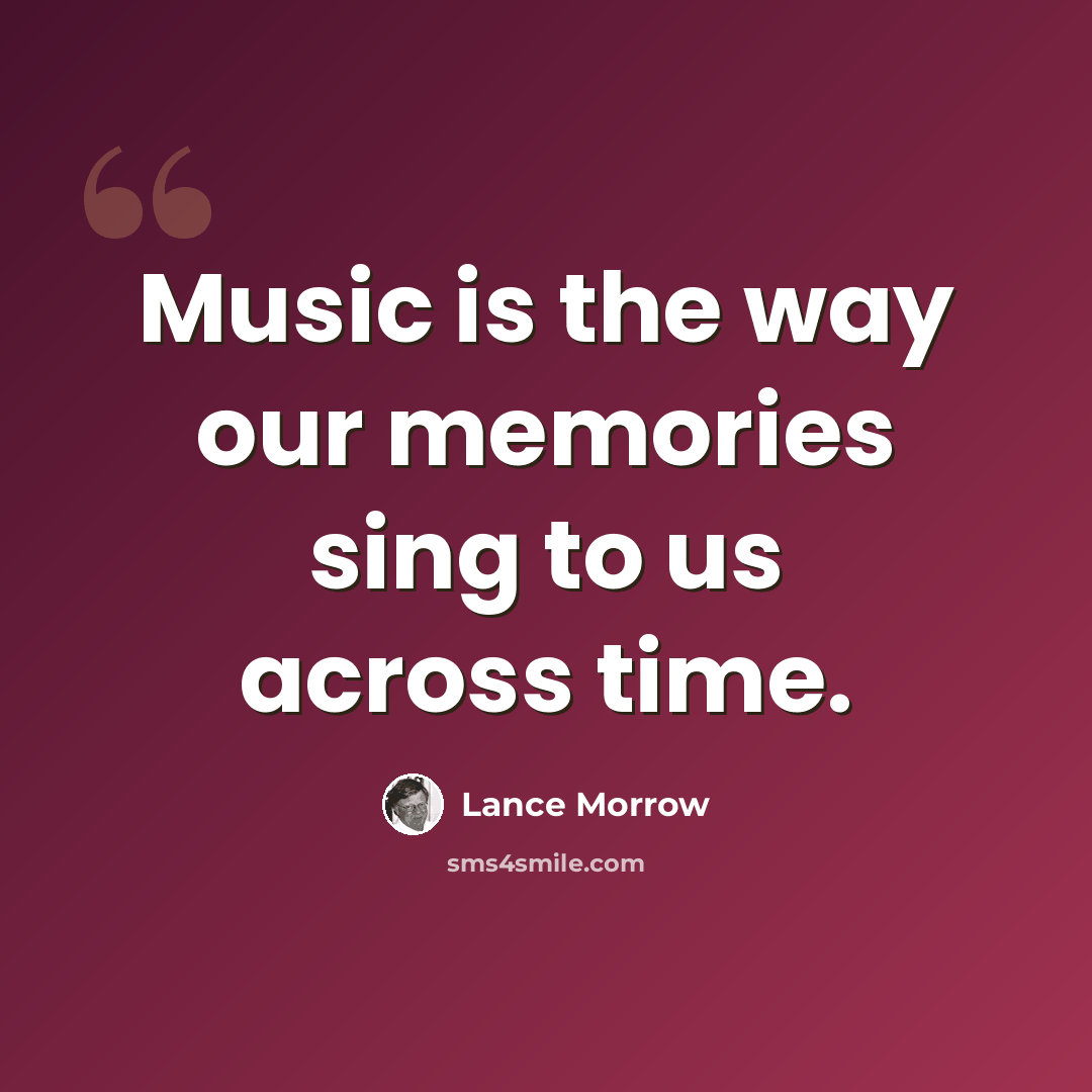 “Music is the way our memories sing to us across time.” quote by Lance Morrow