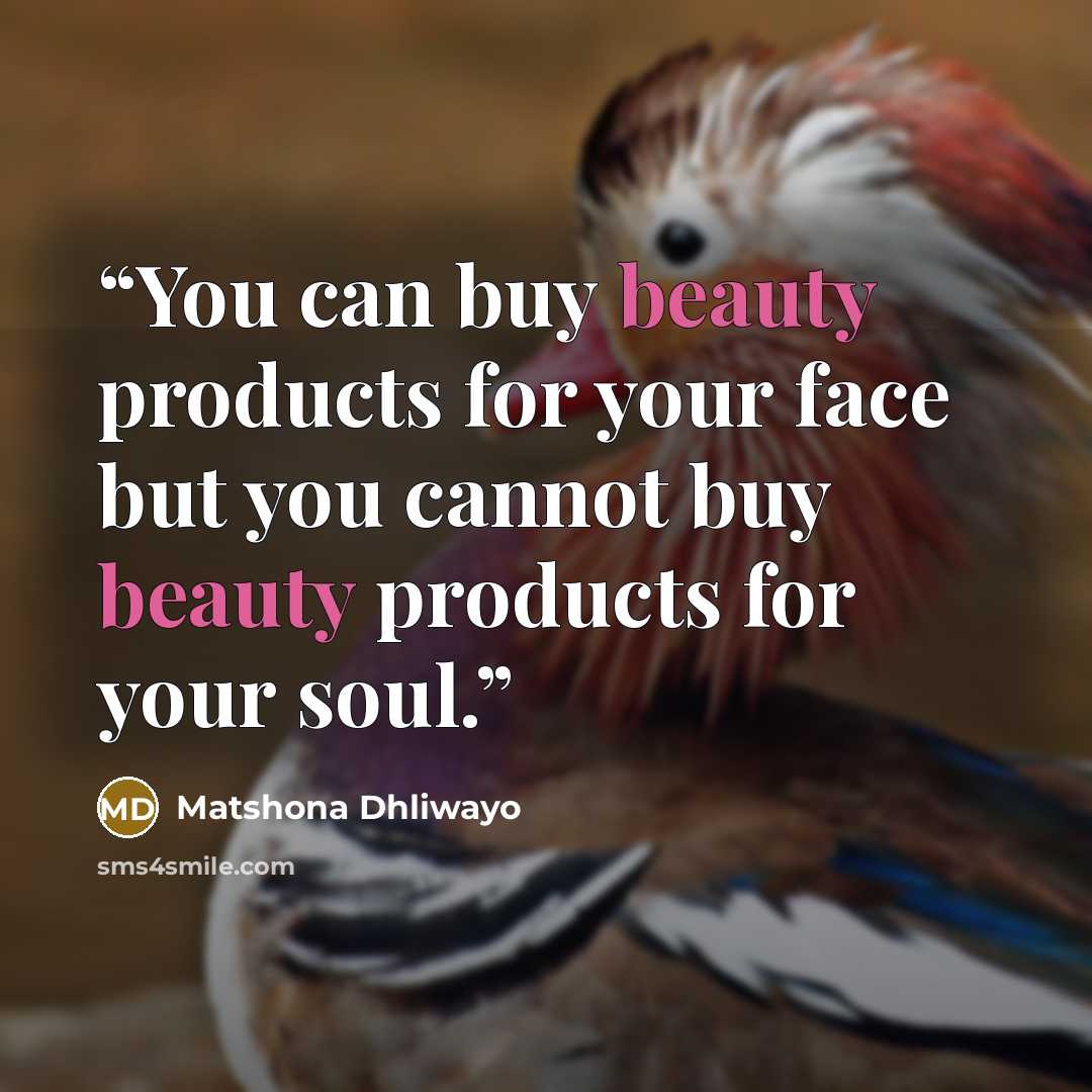 “You can buy beauty products for your face but you cannot buy beauty products for your soul.” quote by Matshona Dhliwayo
