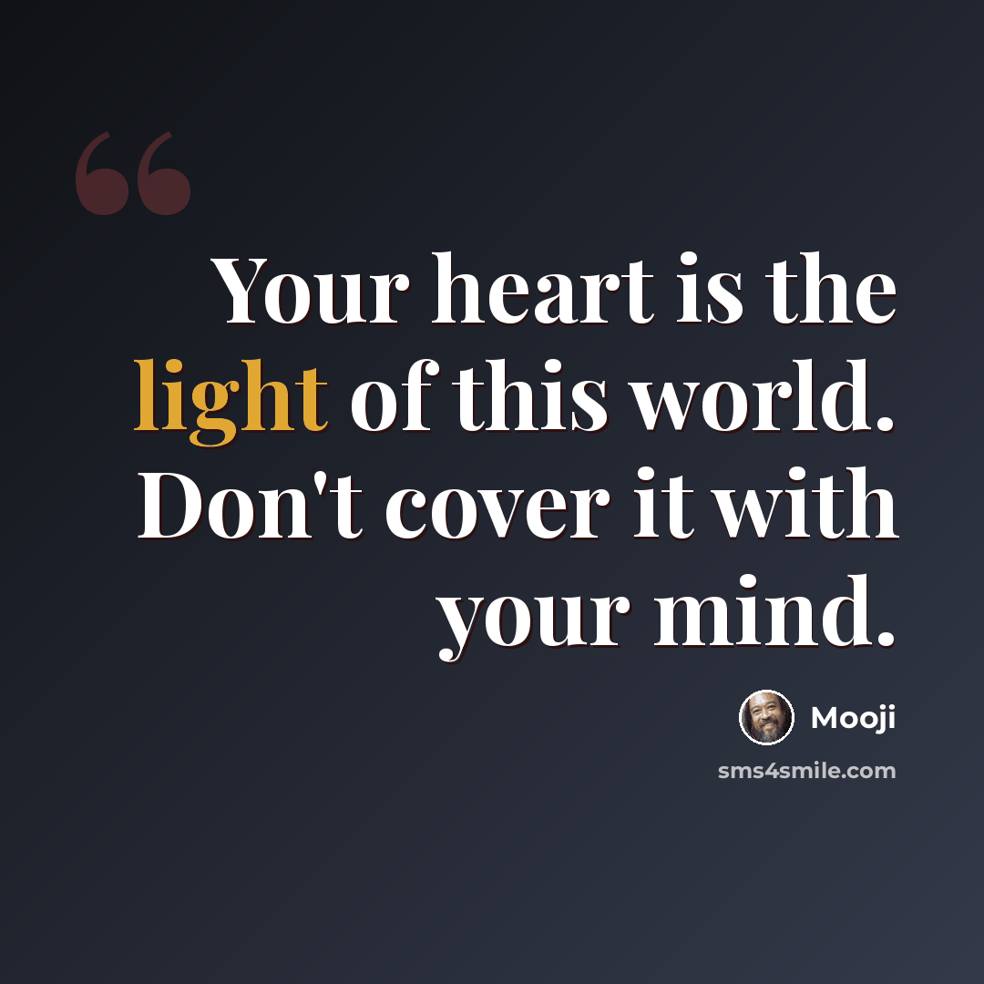 “Your heart is the light of this world. Don't cover it with your mind.” quote by Mooji