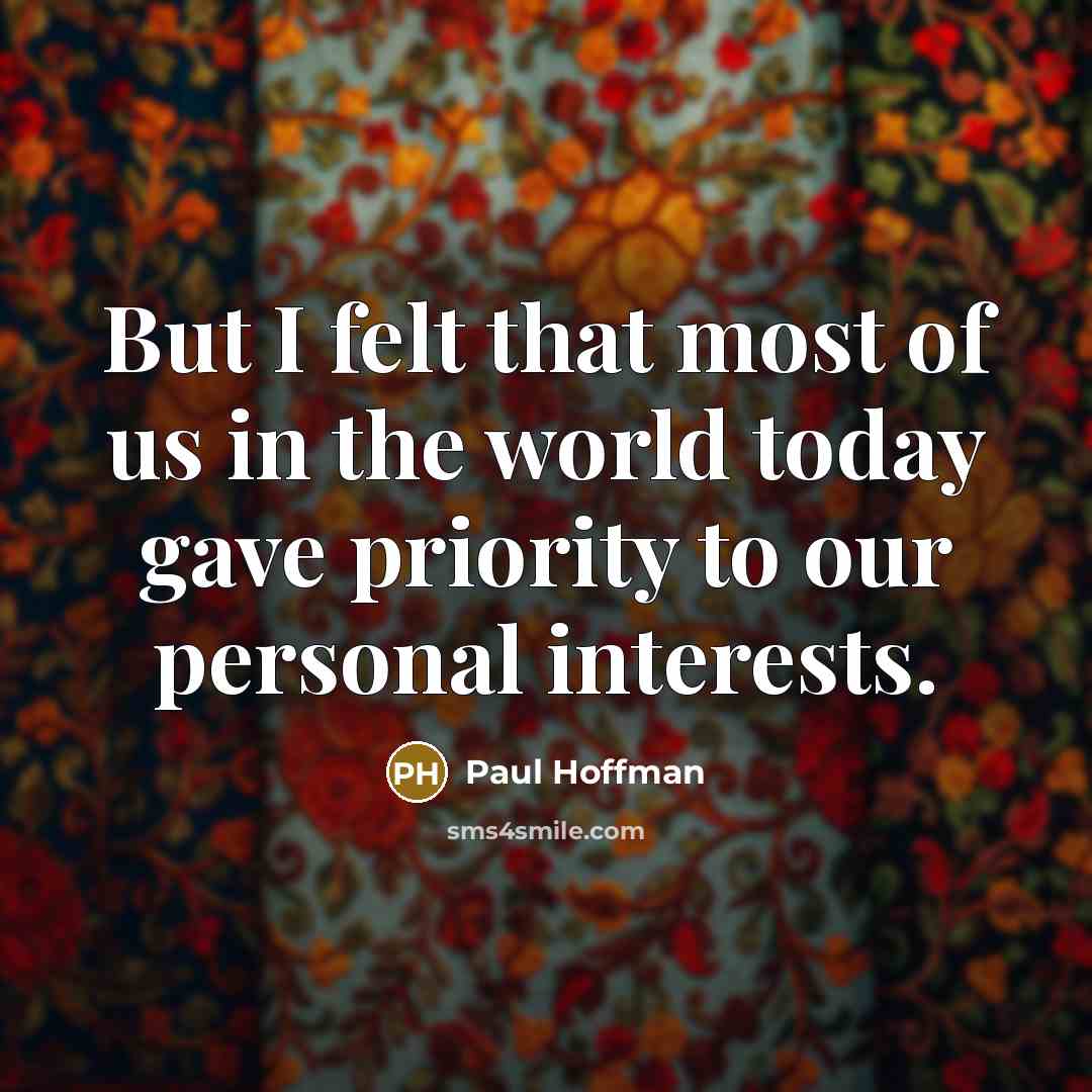 “But I felt that most of us in the world today gave priority to our personal interests.” quote by Paul Hoffman