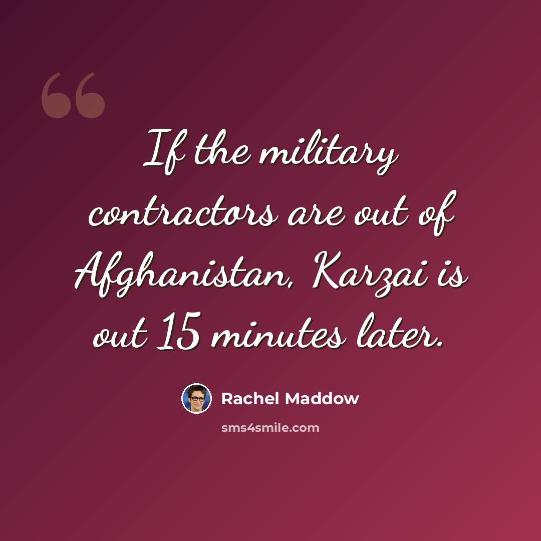 “If the military contractors are out of Afghanistan, Karzai is out 15 minutes later.” quote by Rachel Maddow