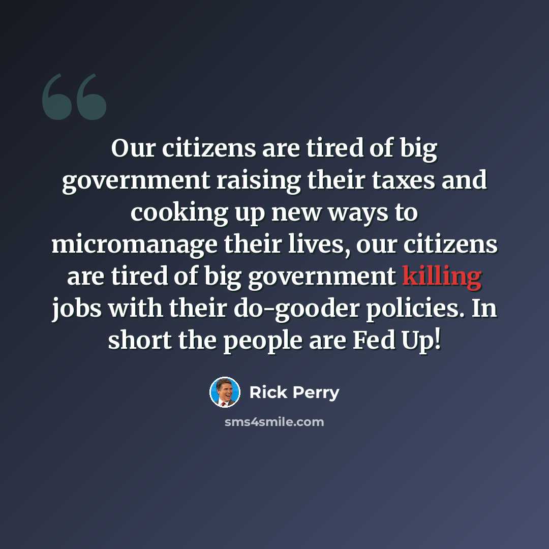 “Our citizens are tired of big government raising their taxes and cooking up new ways to micromanage their lives, our citizens are tired of big government killing jobs with their do-gooder policies. In short the people are Fed Up!” quote by Rick Perry