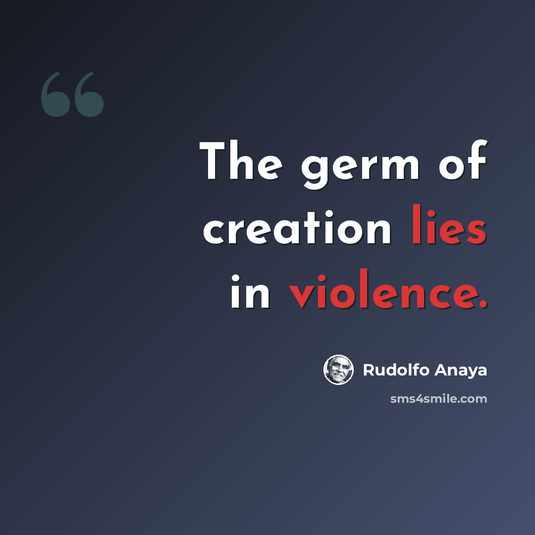 “The germ of creation lies in violence.” quote by Rudolfo Anaya