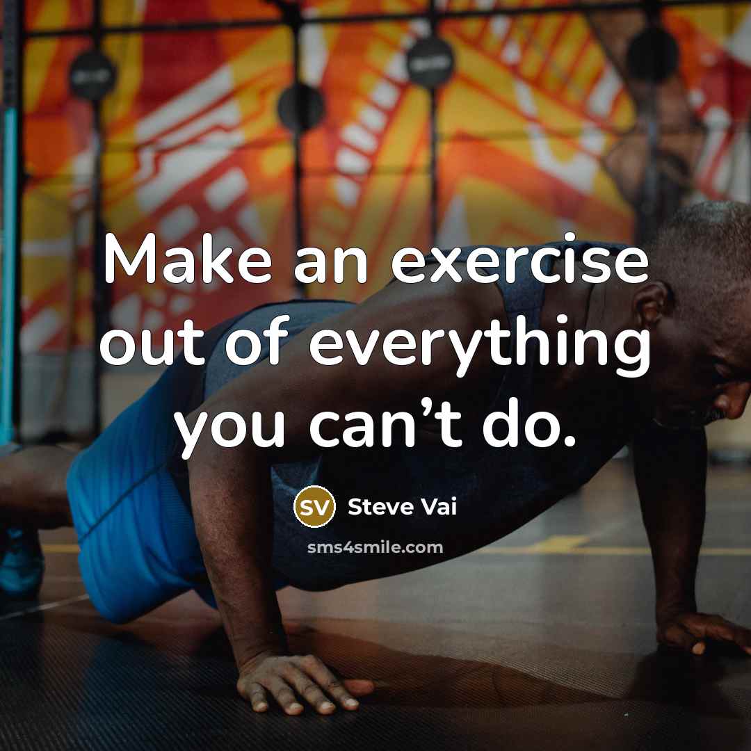“Make an exercise out of everything you can’t do.” quote by Steve Vai