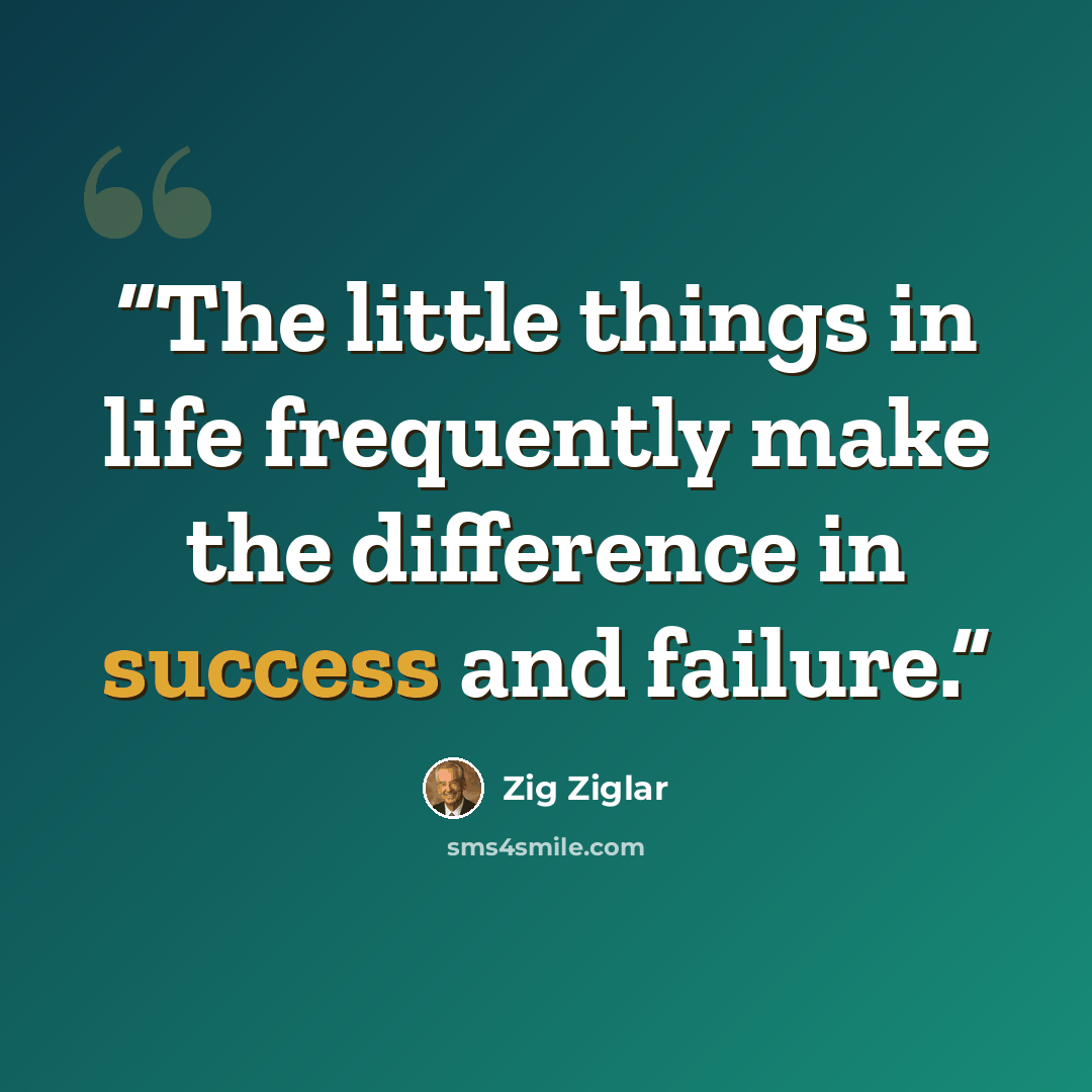 “The little things in life frequently make the difference in success and failure.” quote by Zig Ziglar